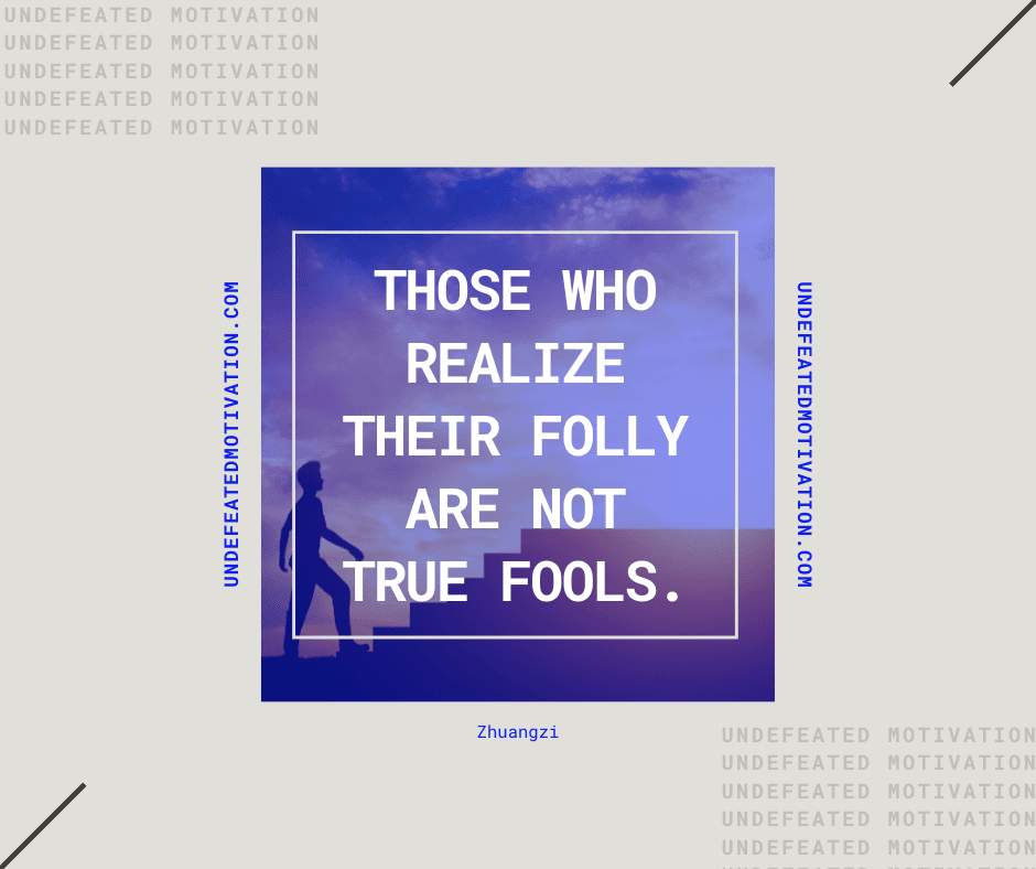 undefeated motivation post Those who realize their folly are not true fools. Zhuangzi