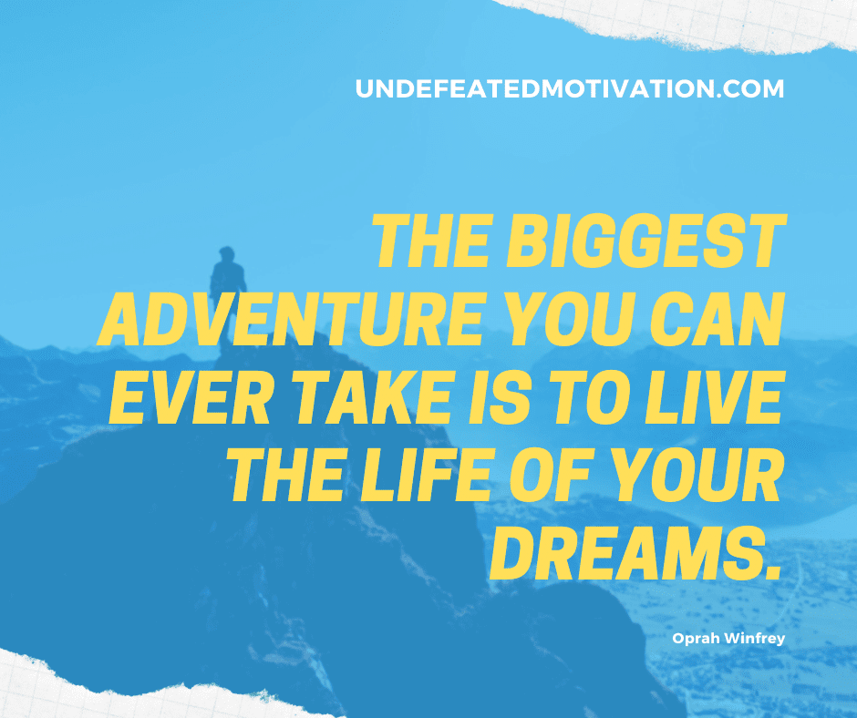 undefeated motivation post The biggest adventure you can ever take is to live the life of your dreams. Oprah Winfrey