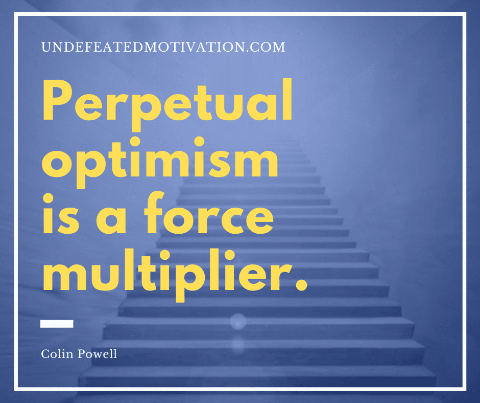undefeated motivation post Perpetual optimism is a force multiplier. Colin Powell