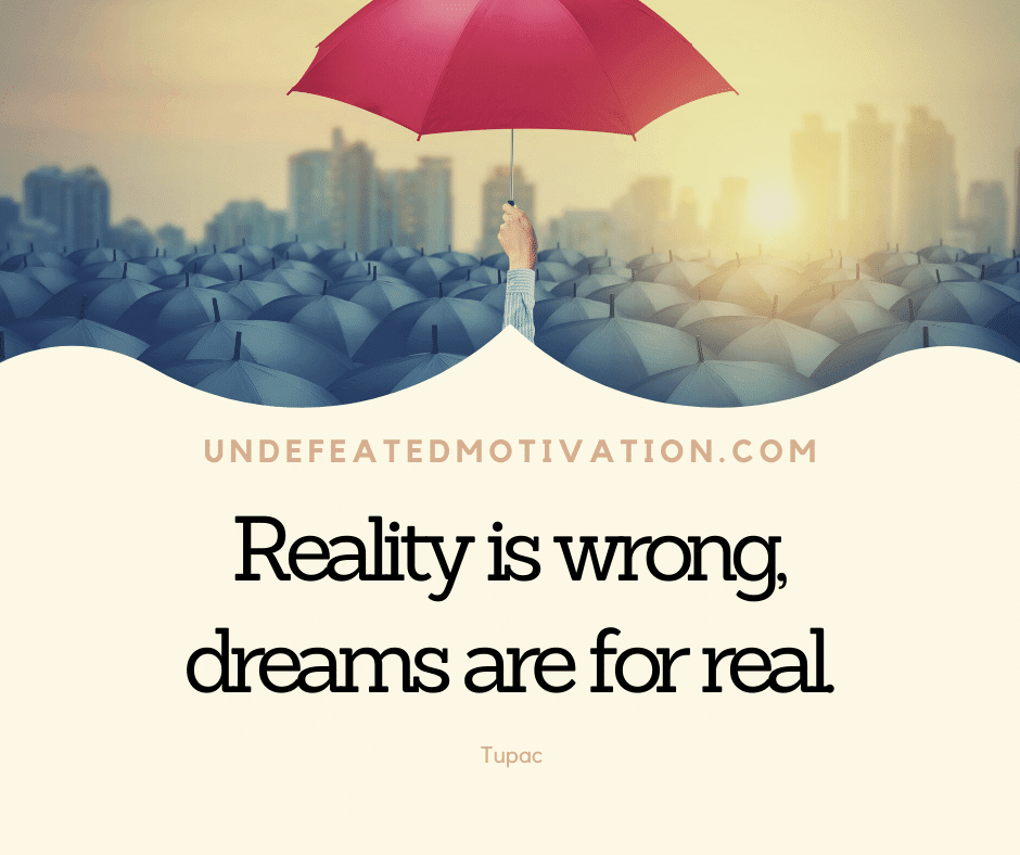 undefeated motivation post Reality is wrong dreams are for real. Tupac