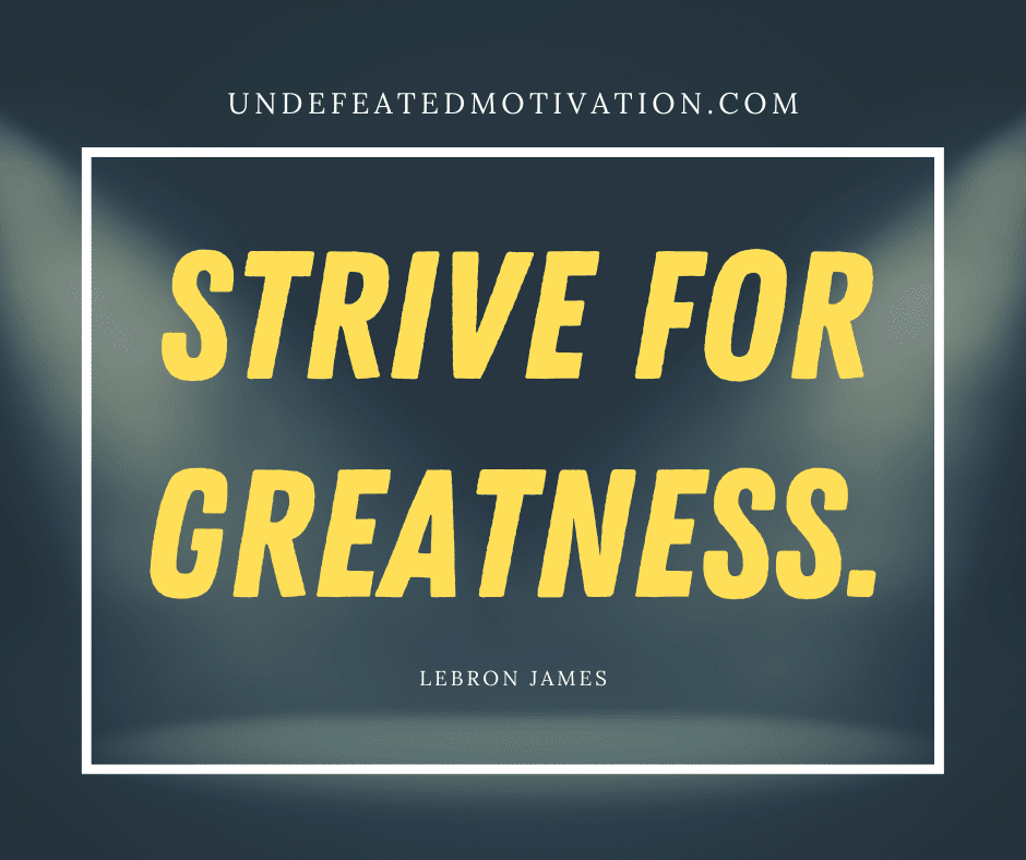undefeated motivation post Strive for greatness. Lebron James