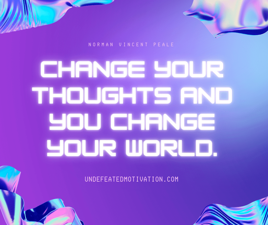 undefeated motivation post Change your thoughts and you change your world. Norman Vincent Peale