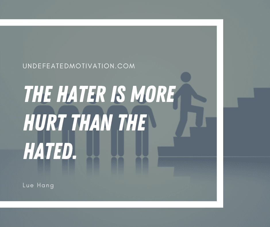 undefeated motivation post The hater is more hurt than the hated. Lue Hang