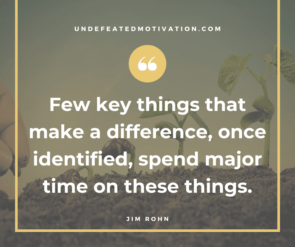 undefeated motivation post Few key things that make a difference once identified spend major time on these things. Jim Rohn
