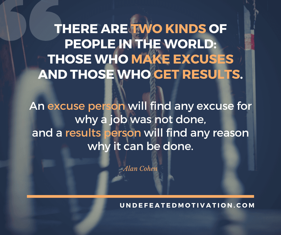 undefeated motivation post There are two kinds of people in the world. Those who make excuses and those who get results. Alan Cohen