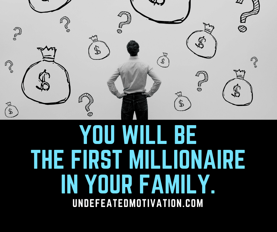 undefeated motivation post You will be the first millionaire in your family.