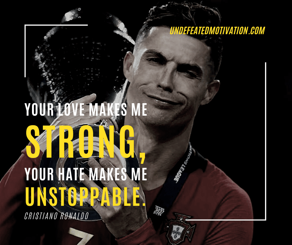 undefeated motivation post Your love makes me strong your hate makes me unstoppable. Cristiano Ronaldo