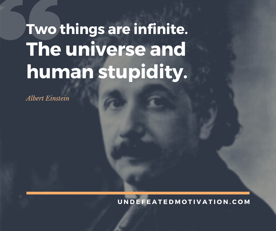 undefeated motivation post Two things are infinite. The universe and human stupidity. Albert Einstein