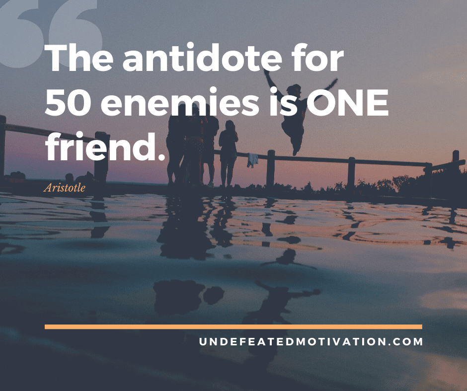 undefeated motivation post The antidote for enemies is one friend. Aristotle