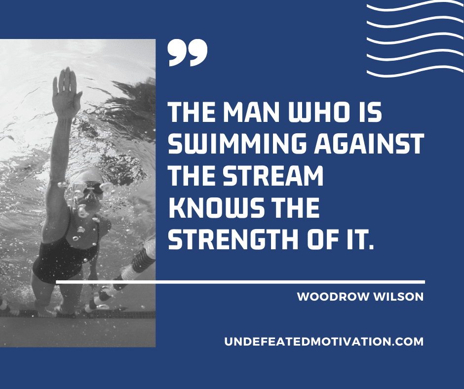 undefeated motivation post The man who is swimming against the stream knows the strength of it. Woodrow Wilson