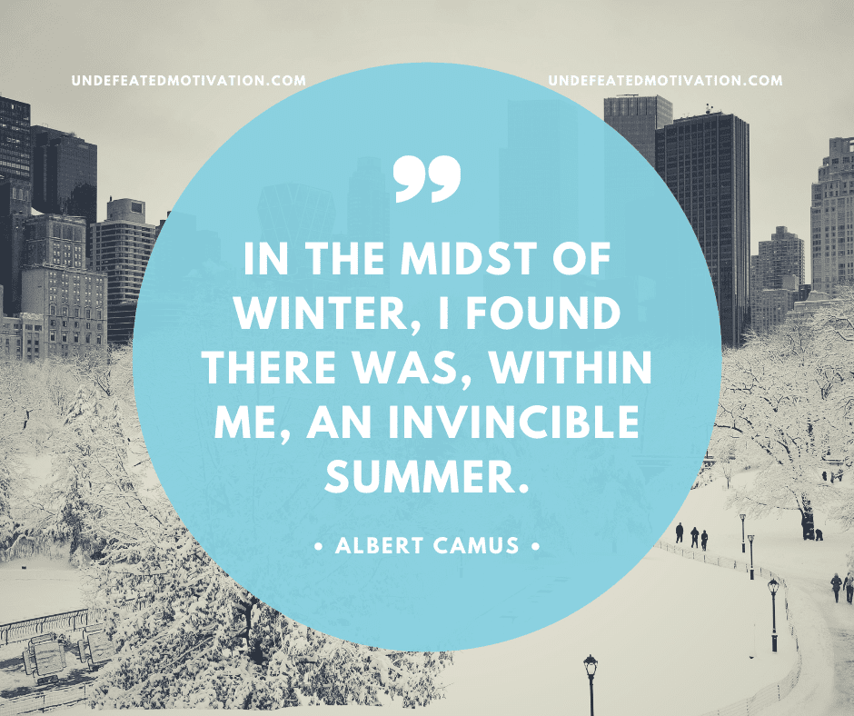 undefeated motivation post In the midst of winter I found there was within me an invincible summer. Albert Camus