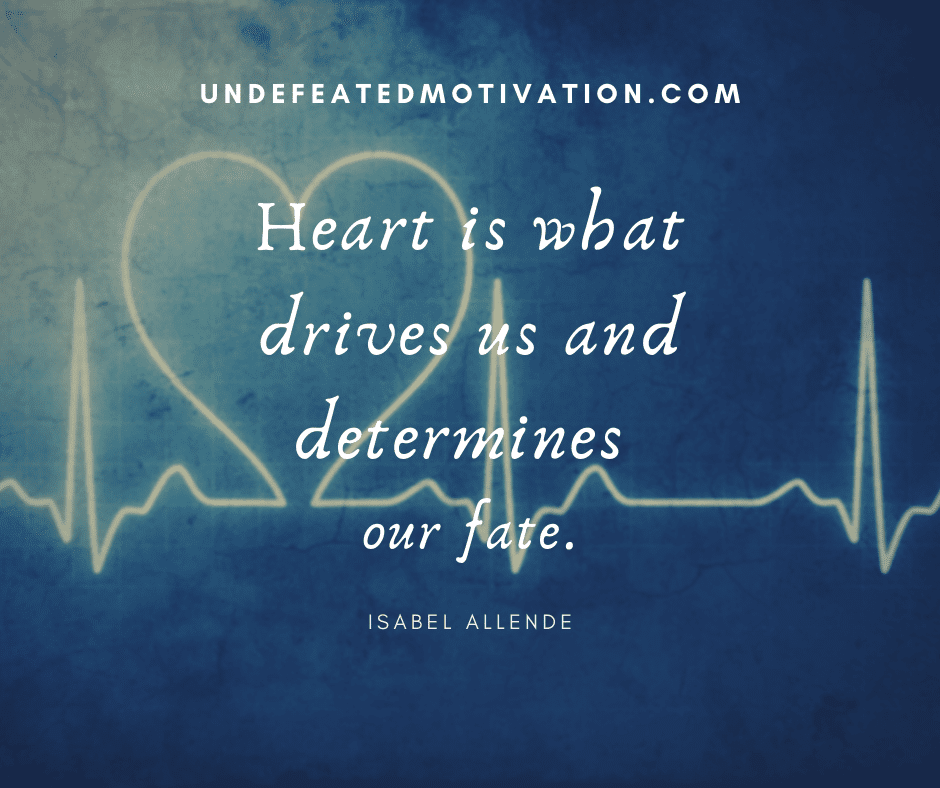 undefeated motivation post Heart is what drives us and determines our fate. Isabel Allende