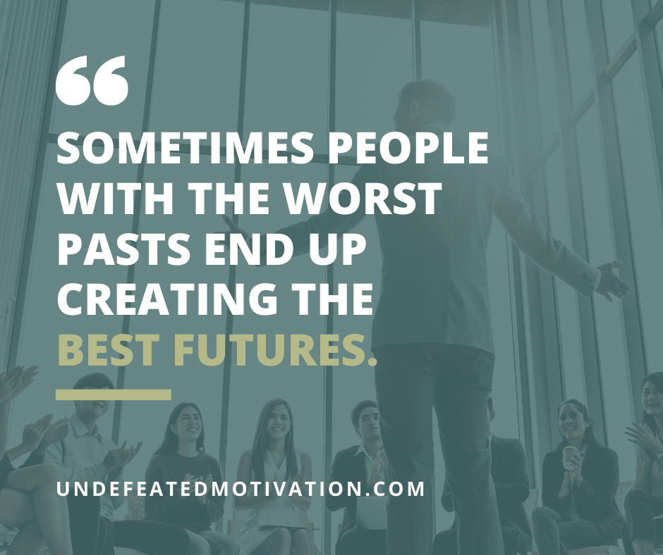 undefeated motivation post Sometimes people with the worst pasts end up creating the best futures.