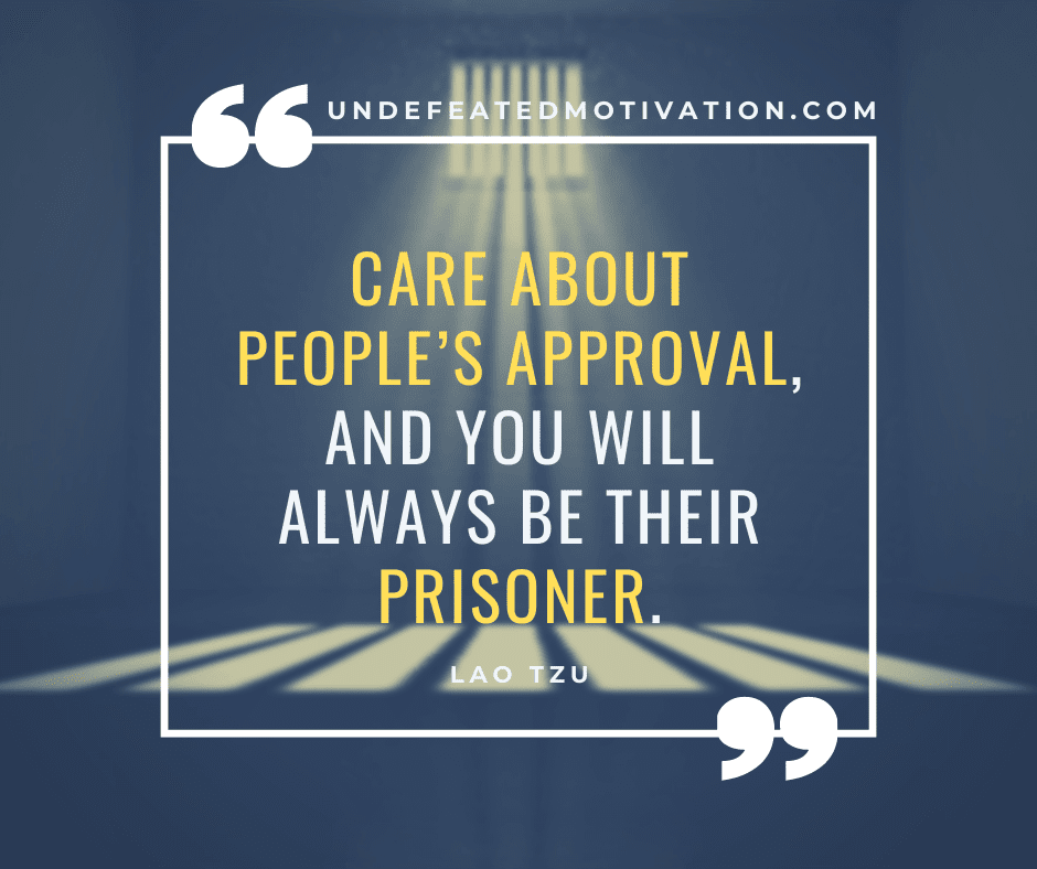 undefeated motivation post Care about peoples approval and you will always be their prisoner. Lao Tzu
