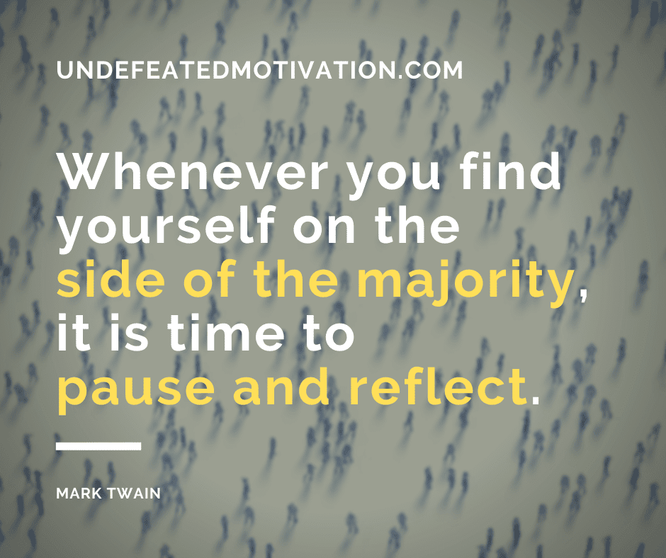 undefeated motivation post Whenever you find yourself on the side of the majority it is time to pause and reflect. Mark Twain