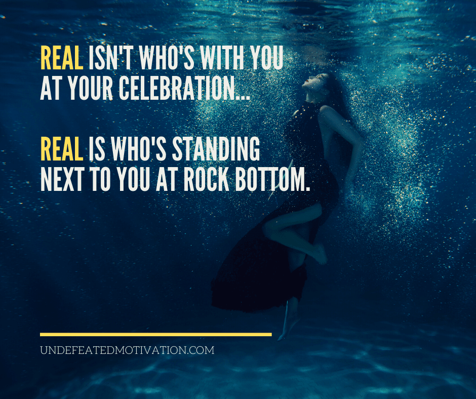 undefeated motivation post Real isnt whos with you at your celebration... Real is whos standing next to you at rock bottom.