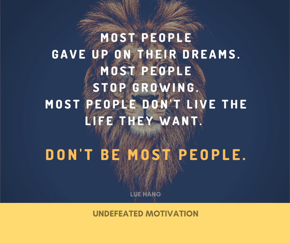 undefeated motivation post. Most people gave up on their dreams. Most people stop growing. Most people dont live the life they want. Dont be most people. Lue Hang