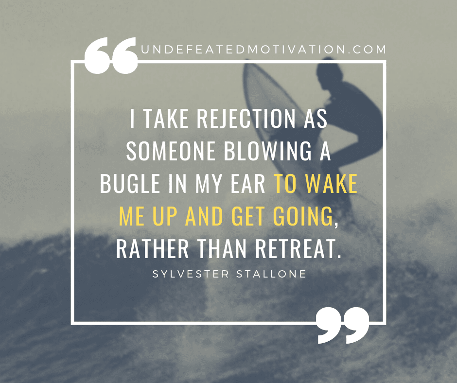undefeated motivation post I take rejection as someone blowing a bugle in my ear to wake me up and get going rather than retreat. Sylvester Stallone
