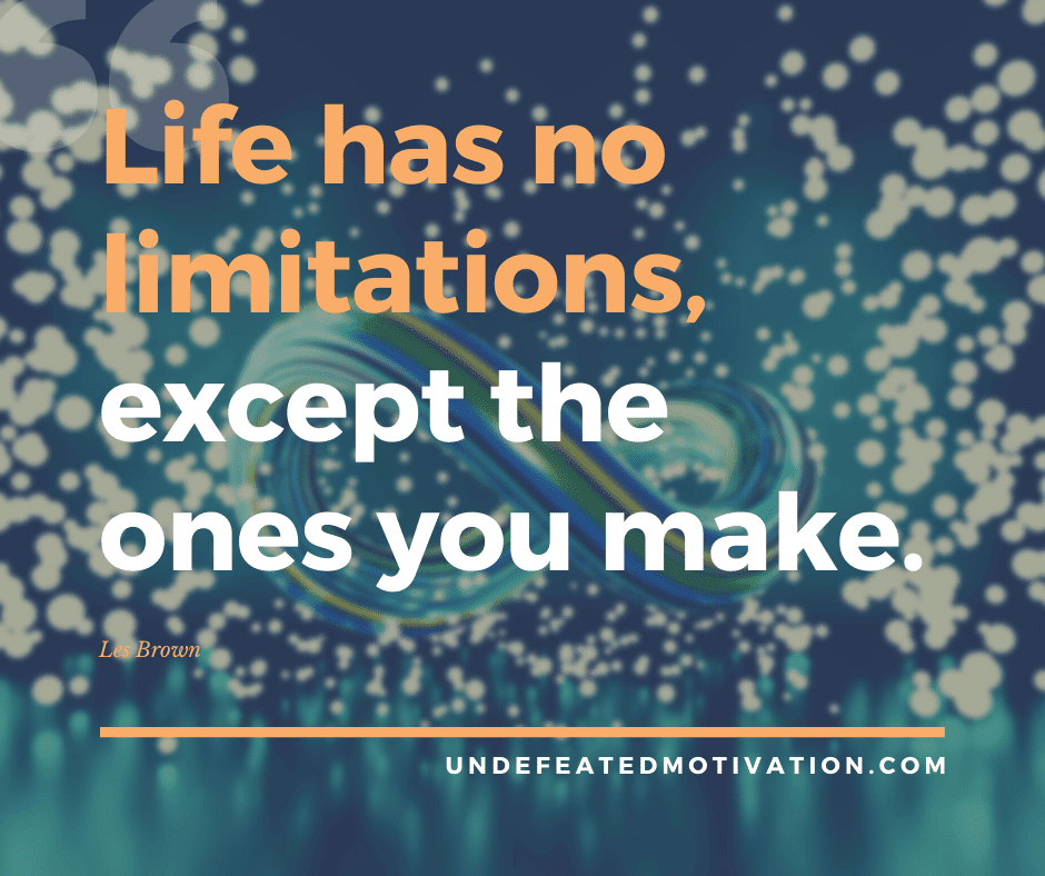 undefeated motivation post Life has no limitations except the ones you make. Les Brown