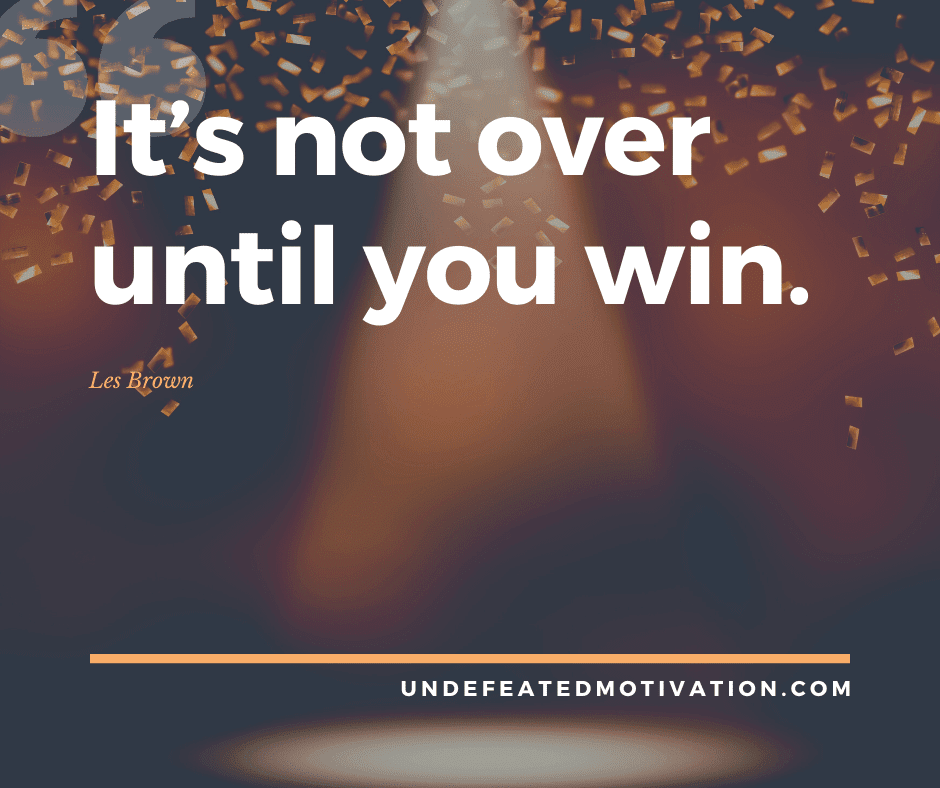 undefeated motivation post Its not over until you win. Les Brown