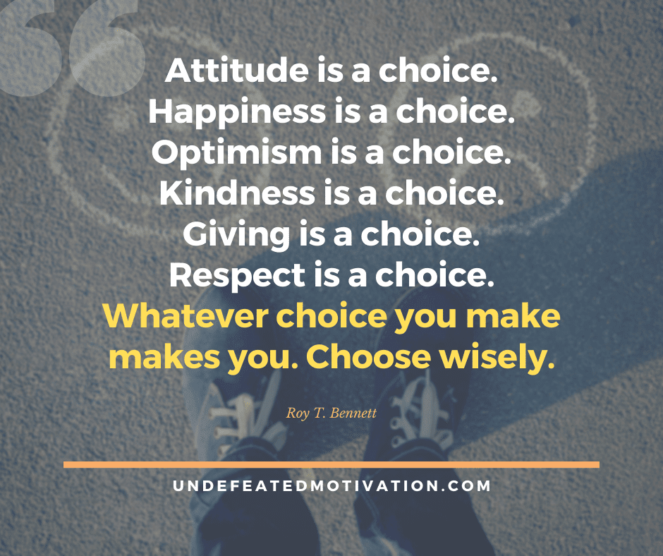 undefeated motivation post "Attitude is a choice. Happiness is a choice. Optimism is a choice. Kindness is a choice. Giving is a choice. Respect is a choice. Whatever choice you make makes you. Choose wisely." -Roy T. Bennett
