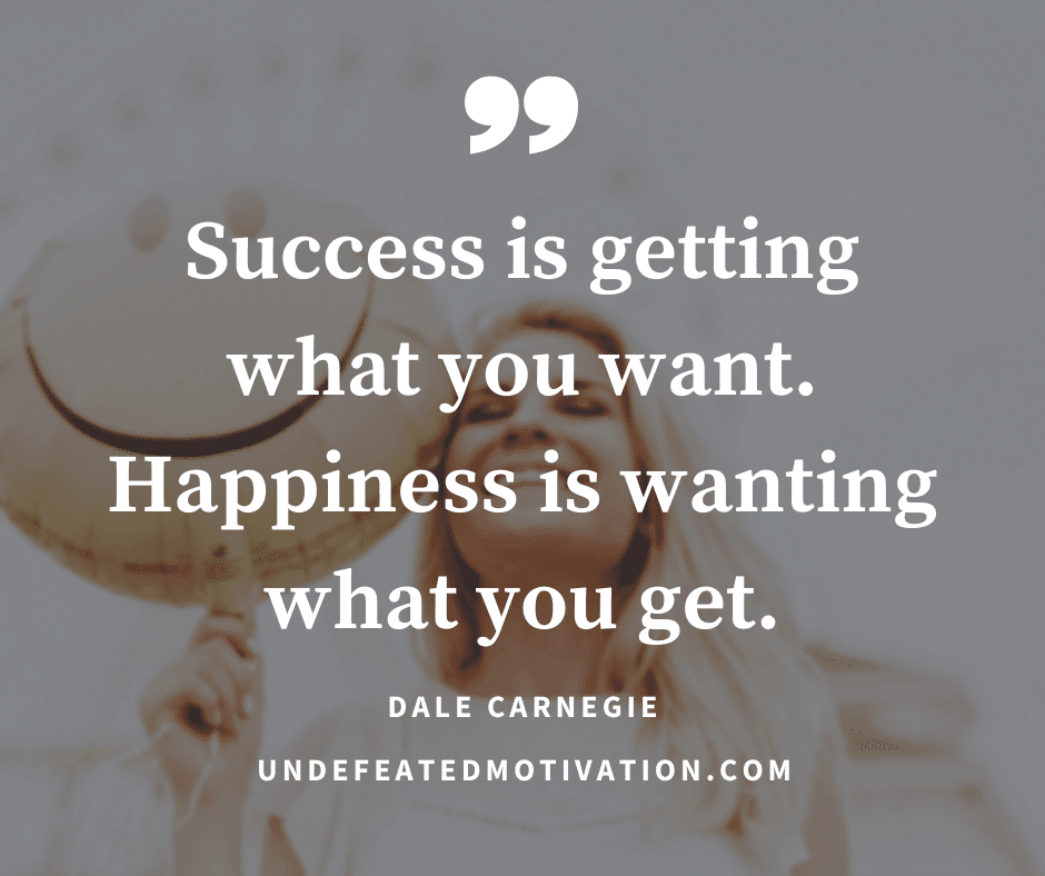 undefeated motivation post Success is getting what you want. Happiness is wating what you get. Dale Carnegie