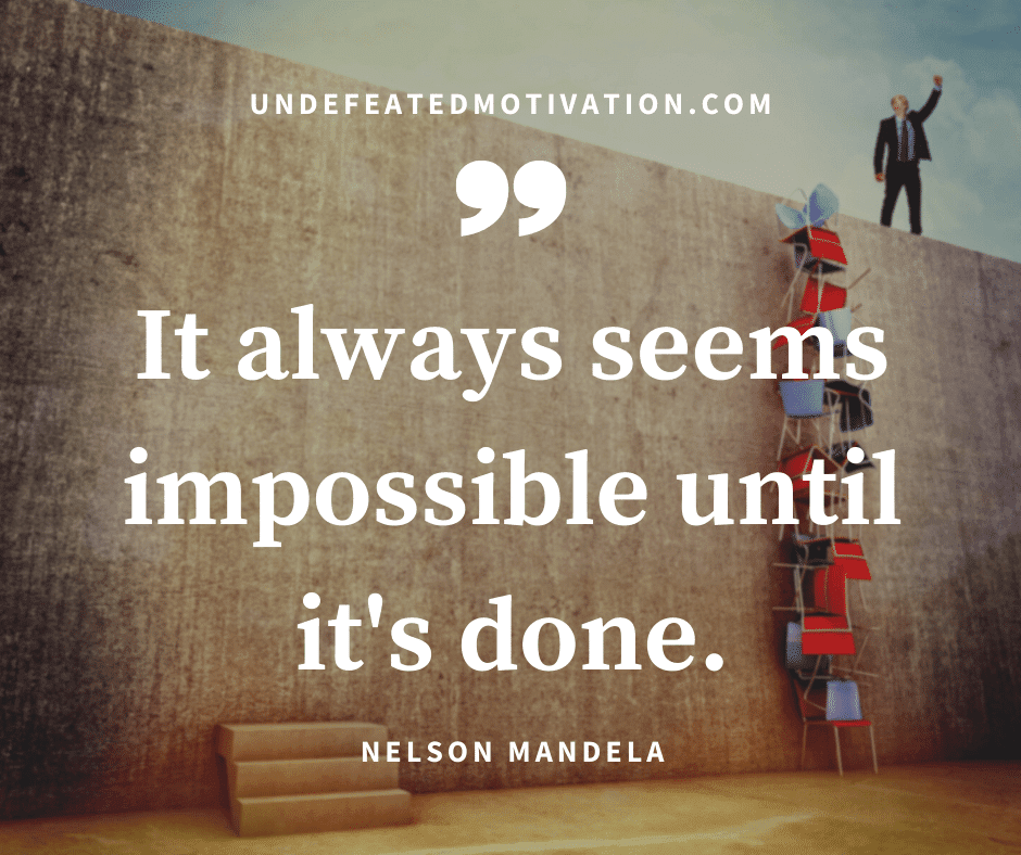 undefeated motivation post Its always seems impossible until its done. Nelson Mandela