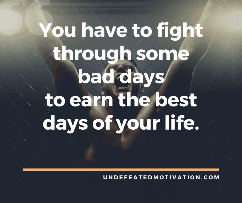 undefeated motivation post You have to fight through some bad days to earn the best days of your life.