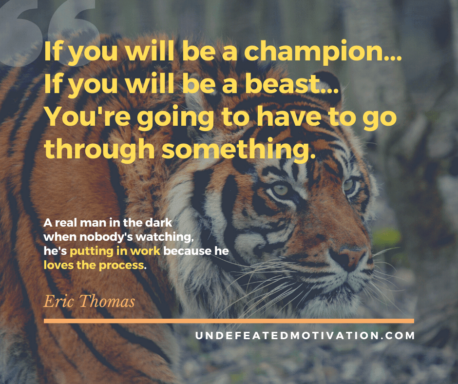 undefeated motivation post If you will be a champion... If you will be a beast... Youre going to have to go through something. Eric Thomas