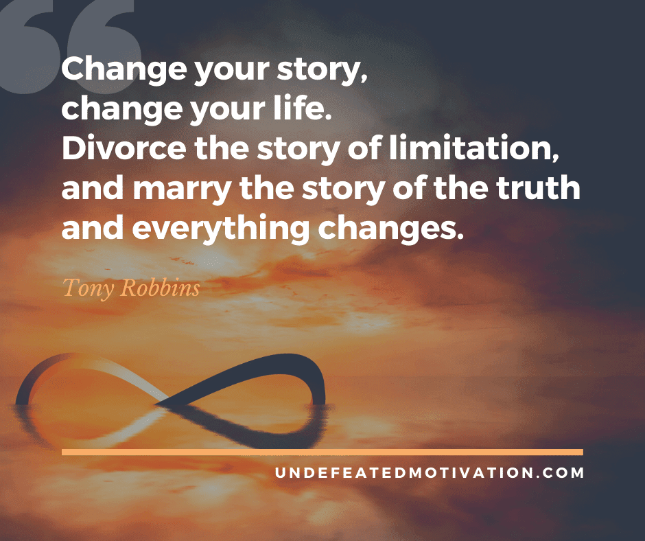 undefeated motivation post Change your story change your life. Divorce the story of limitation and marry the story of the truth and everything changes. Tony Robbins