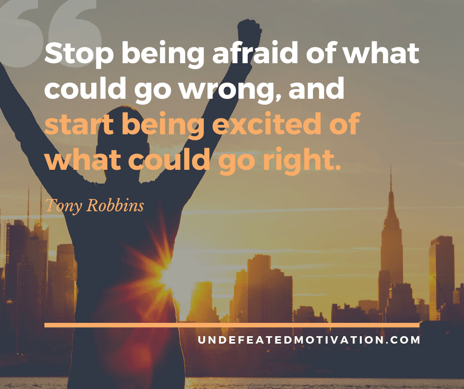 undefeated motivation post Stop being afraid of what could go wrong and start being excited of what could go right. Tony Robbins