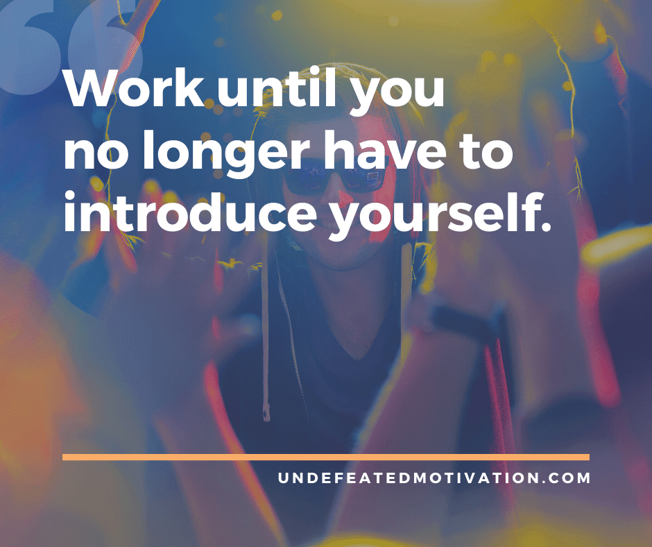 undefeated motivation post Work until you no longer have to introduce yourself.