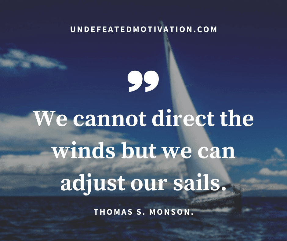 undefeated motivation post We cannot direct the winds but we can adjust our sails. Thomas S. Monson