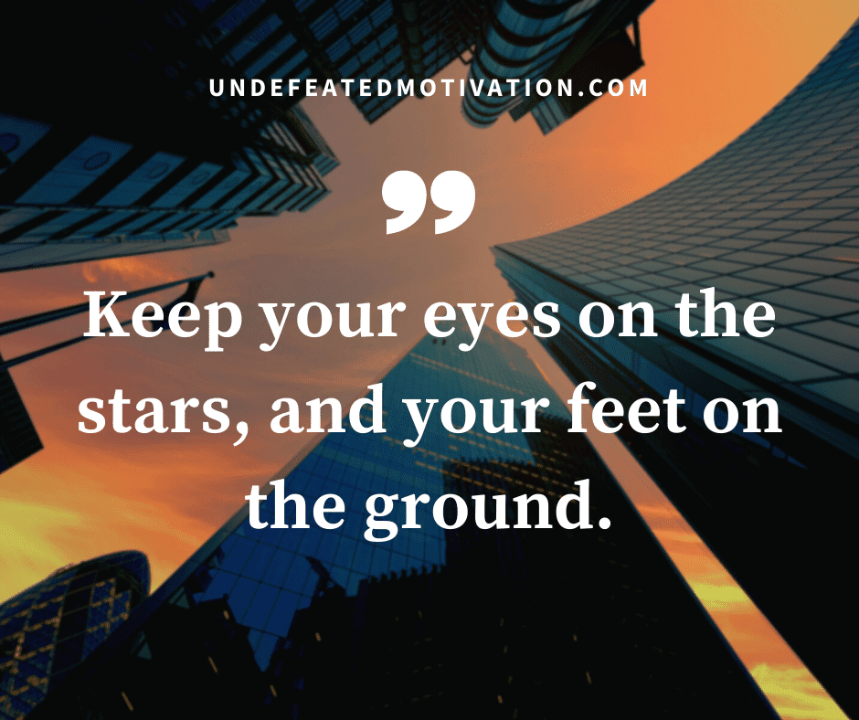 undefeated motivation post Keep your eyes on the stars and your feet on the ground.