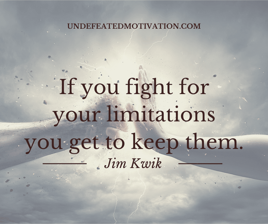 undefeated motivation post If you fight for your limitations you get to keep them. Jim Kwik