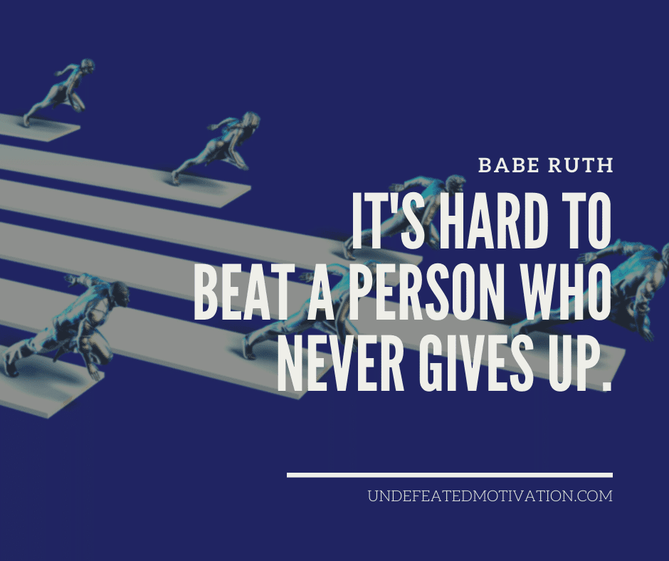 undefeated motivation post Its hard to beat a person who never gives up. Babe Ruth