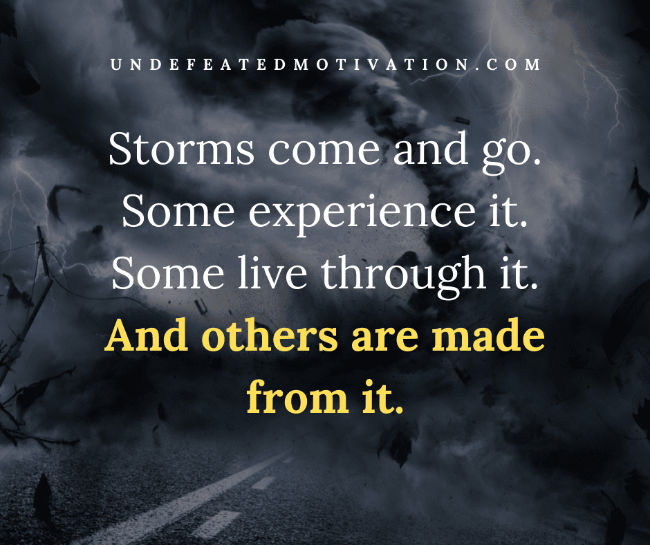 undefeated motivation post Storms come and go. Some experience it. Some live through it. And others are made from it.