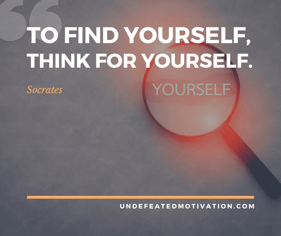 undefeated motivation post To find yourself think for yourself. Socrates