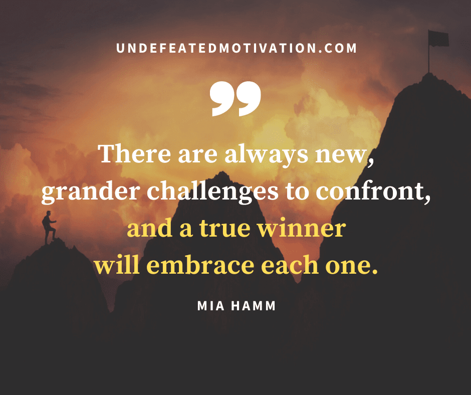 undefeated motivation post There are always new grander challenges to confront and a true winner will embrace each one. Mia Hamm