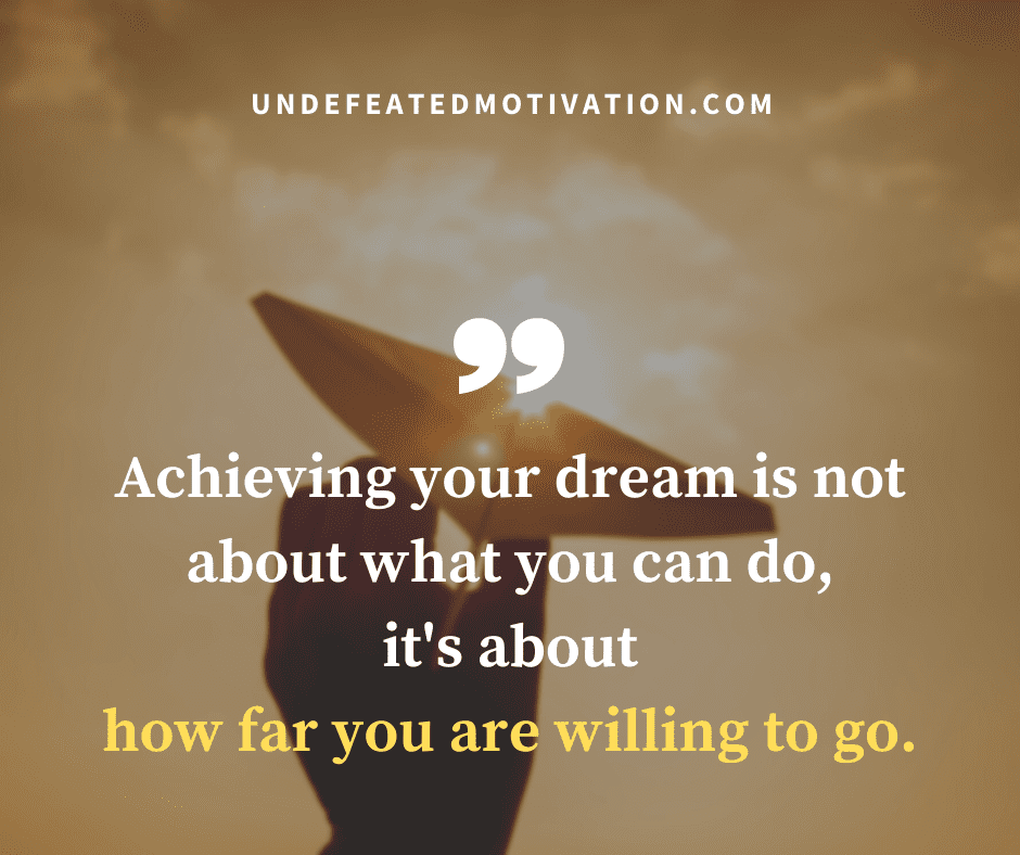 undefeated motivation post Achieving your dream is not about what you can do its about how far you are willing to go.