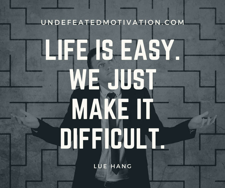 undefeated motivation post Life is easy. We just make it difficult. Lue Hang