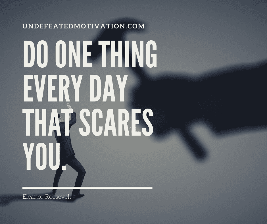 undefeated motivation post Do one thing every day that scares you. Eleanor Roosevelt