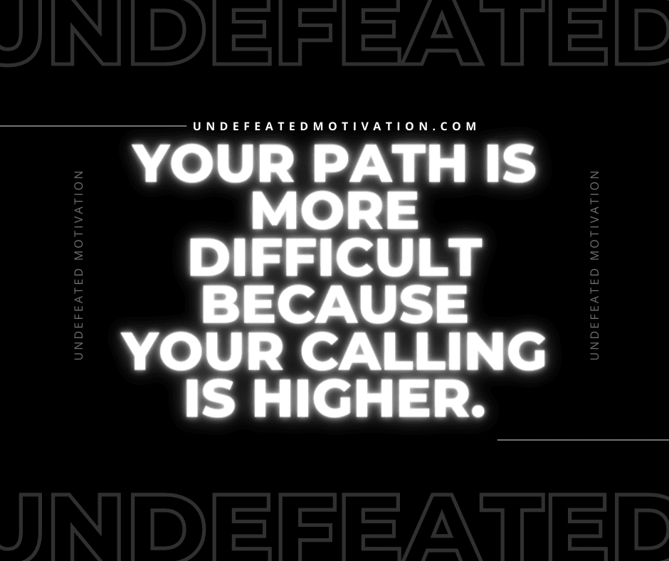 undefeated motivation post Your path is more difficult because your calling is higher.
