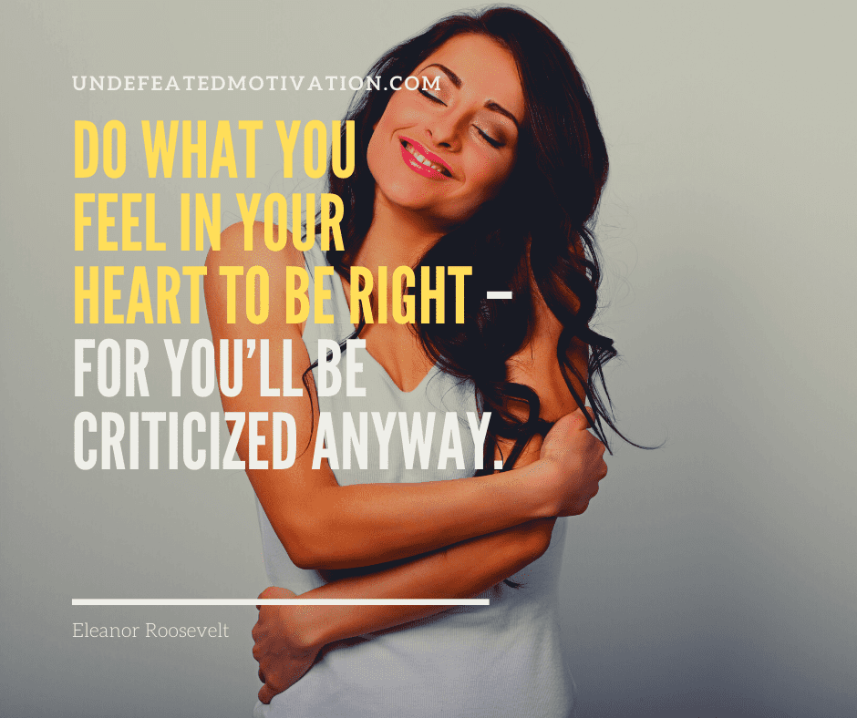 undefeated motivation post Do what you feel in your heart to be right for youll be criticized anyway. Eleanor Roosevelt