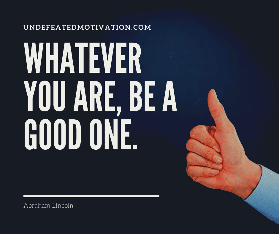 undefeated motivation post Whatever you are be a good one. Abraham Lincoln