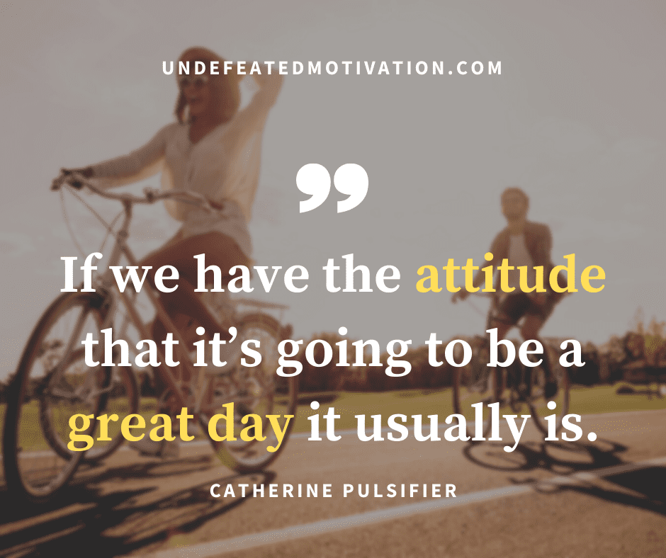 undefeated motivation post If we have the attitude that its going to be a great day it usually is. Catherine Pulsifier