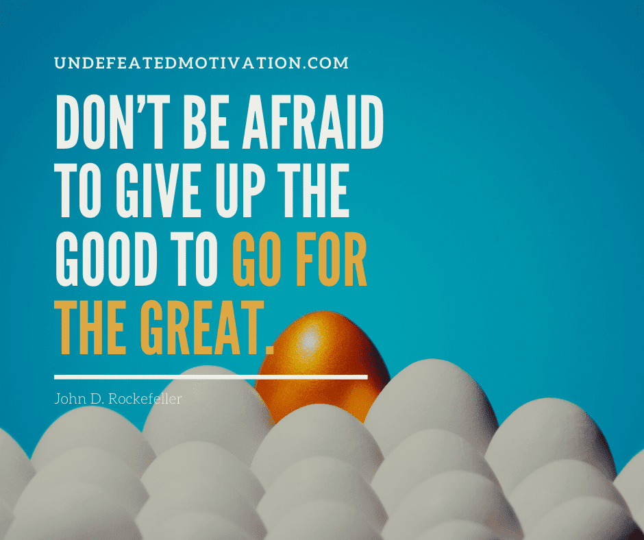 undefeated motivation post Dont be afraid to give up the good to go for the great. John D. Rockefeller