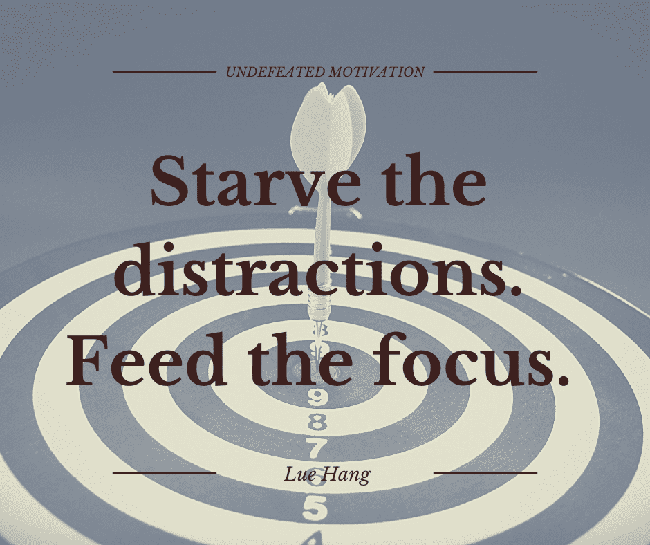 undefeated motivation post. Starve the distractions. Feed the focus. Lue Hang