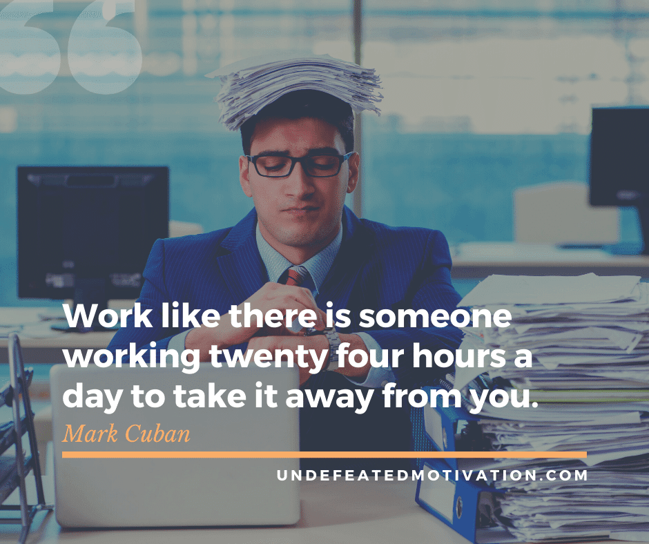 undefeated motivation post Work like there is someone working twenty four hours a day to take it away from you. Mark Cuban