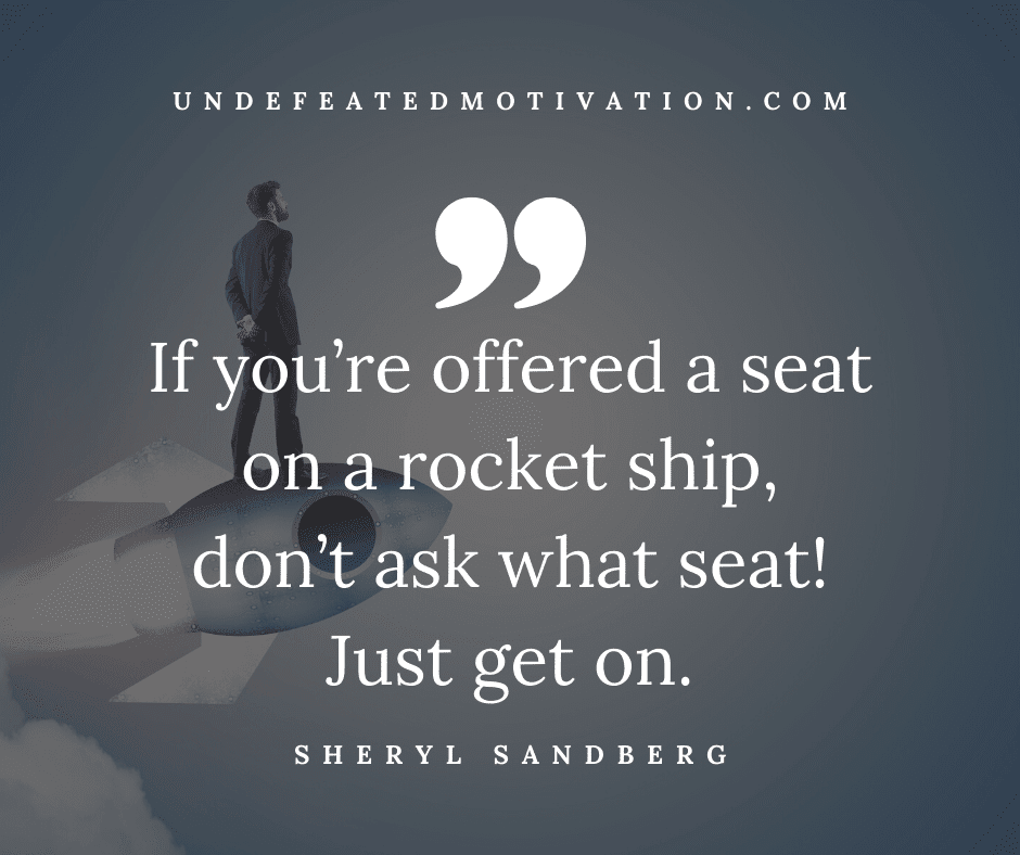 undefeated motivation post If youre offered a seat on a rocket ship dont ask what seat Just get on. Sheryl Sandberg